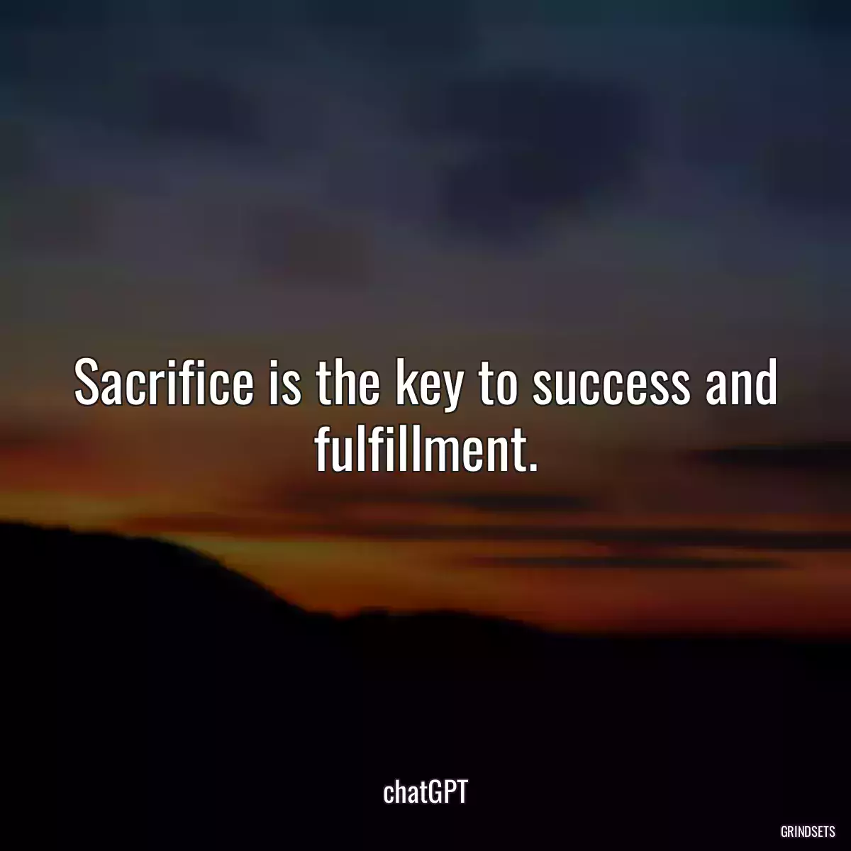 Sacrifice is the key to success and fulfillment.