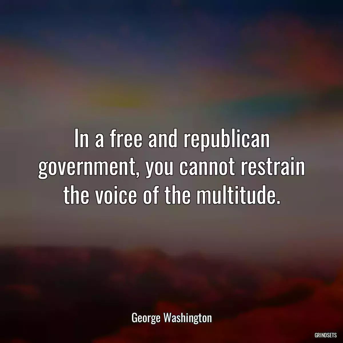 In a free and republican government, you cannot restrain the voice of the multitude.