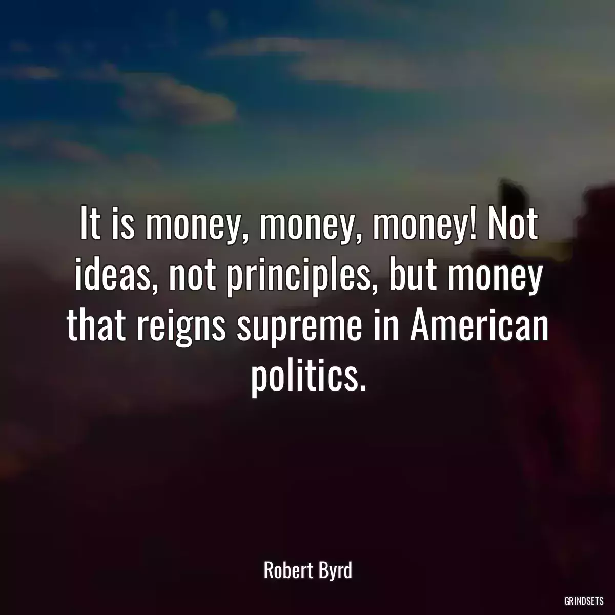 It is money, money, money! Not ideas, not principles, but money that reigns supreme in American politics.