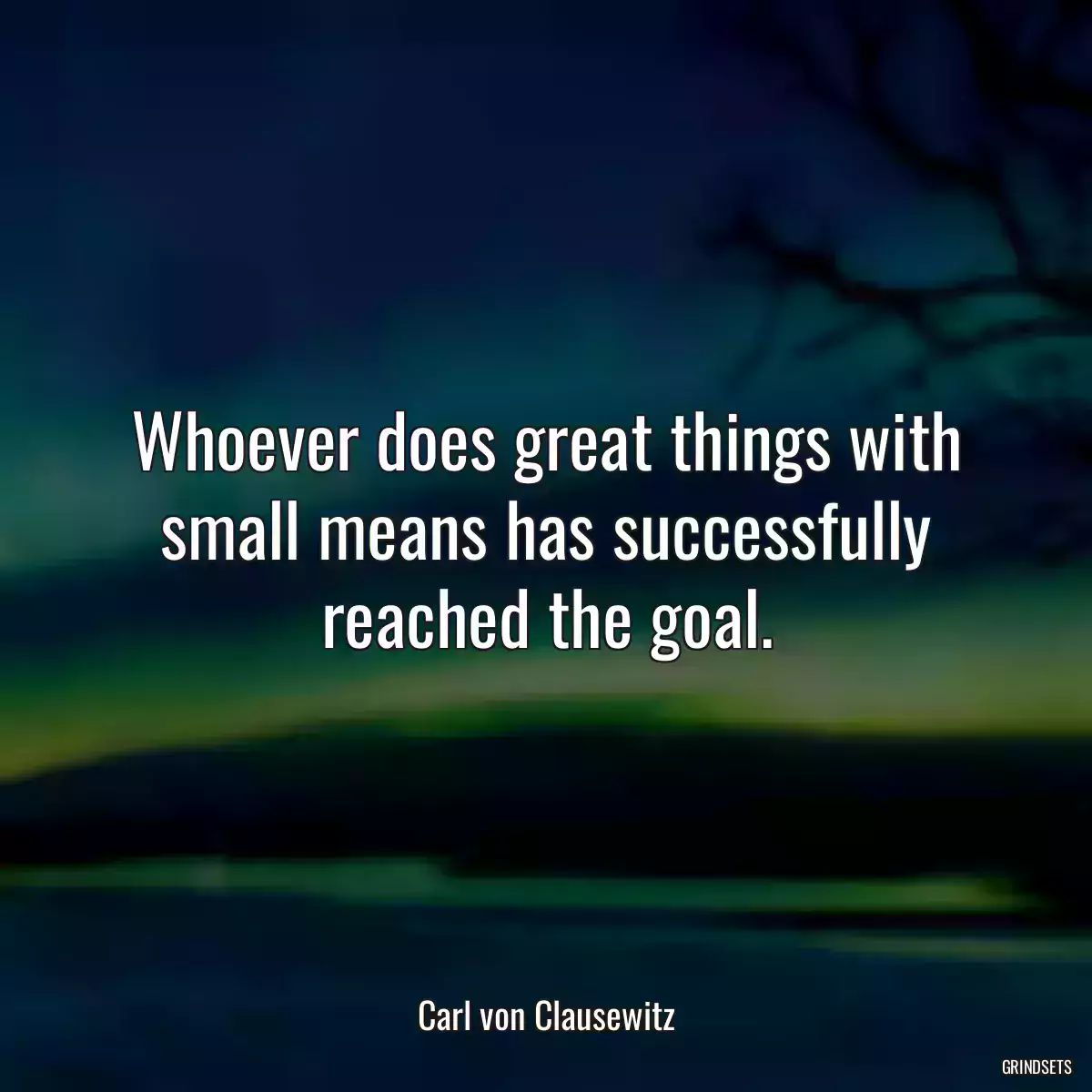 Whoever does great things with small means has successfully reached the goal.