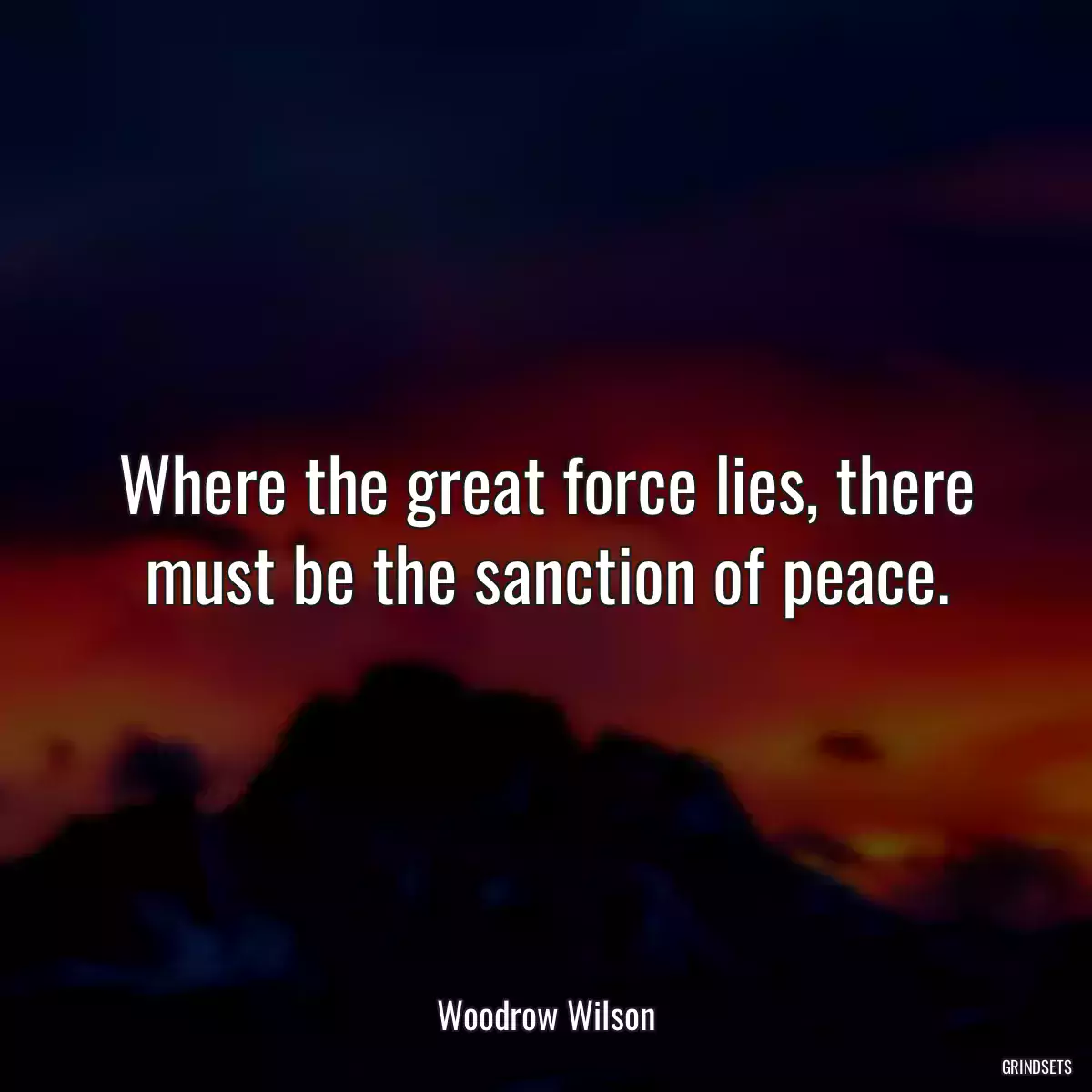 Where the great force lies, there must be the sanction of peace.