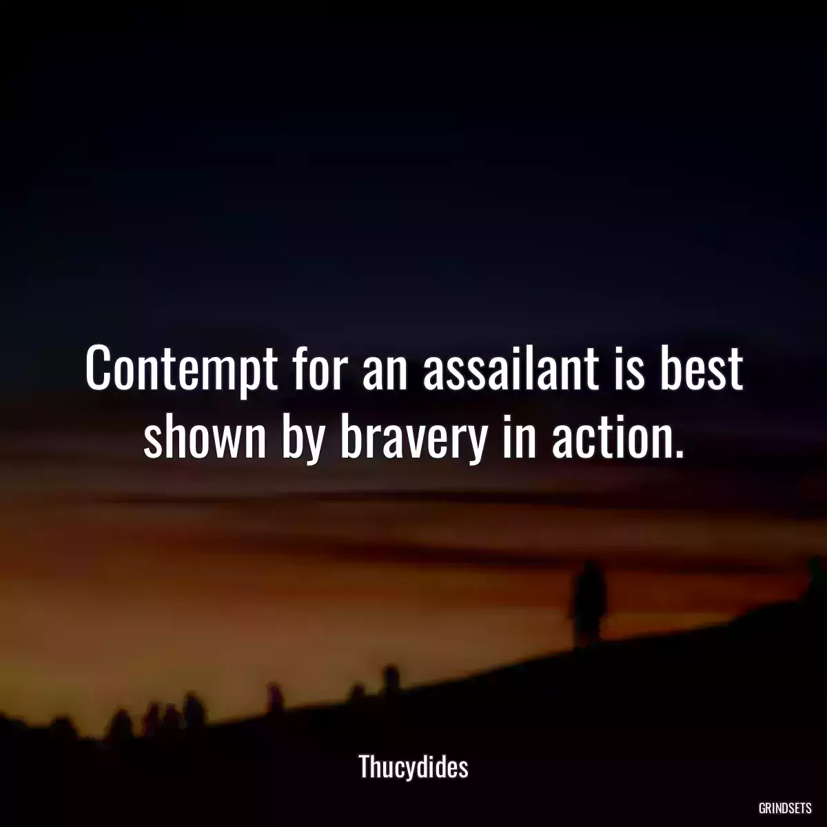 Contempt for an assailant is best shown by bravery in action.