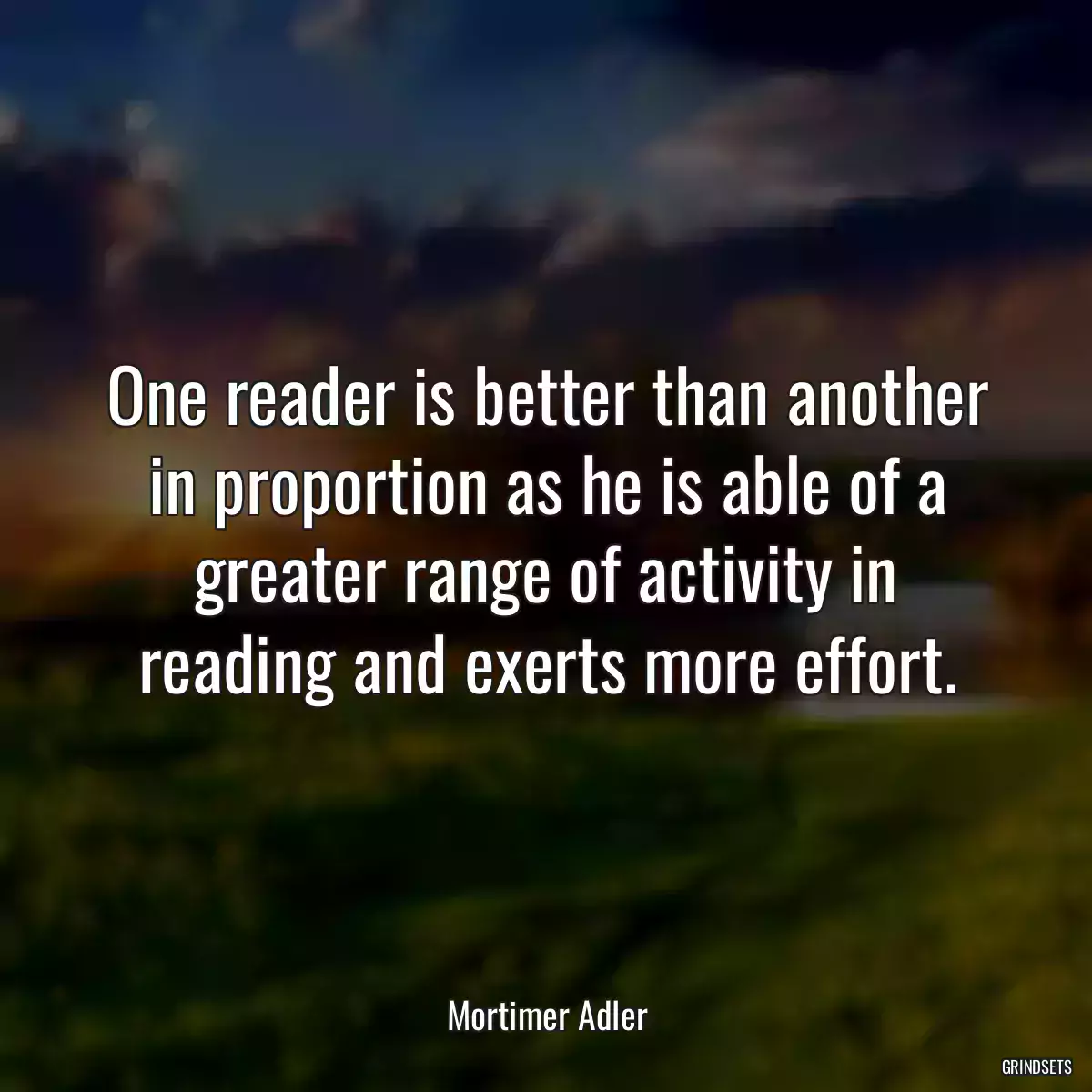 One reader is better than another in proportion as he is able of a greater range of activity in reading and exerts more effort.