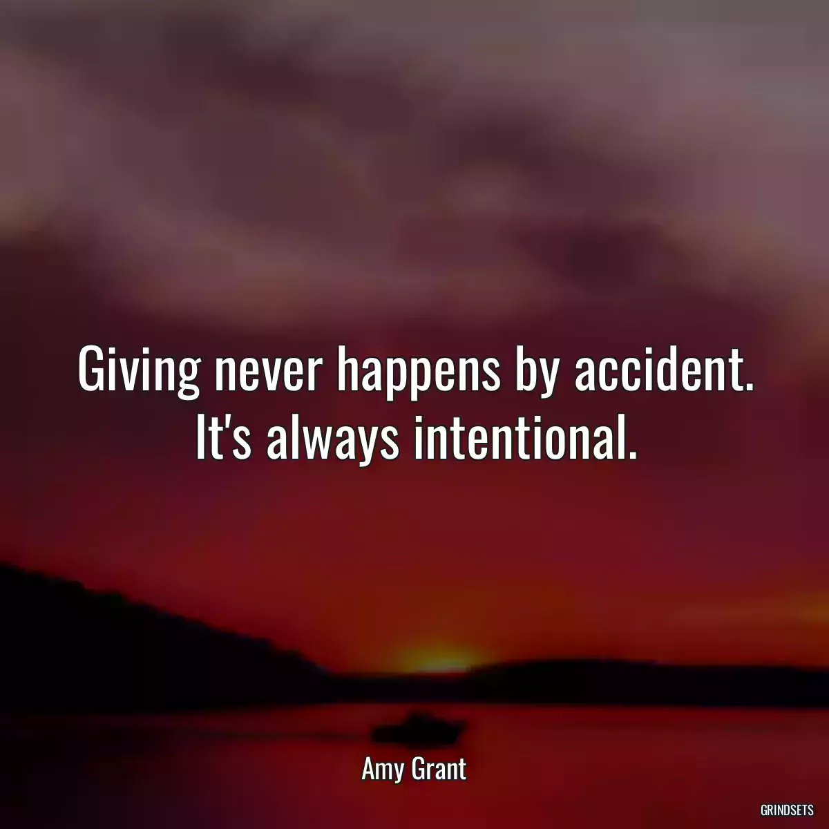 Giving never happens by accident. It\'s always intentional.