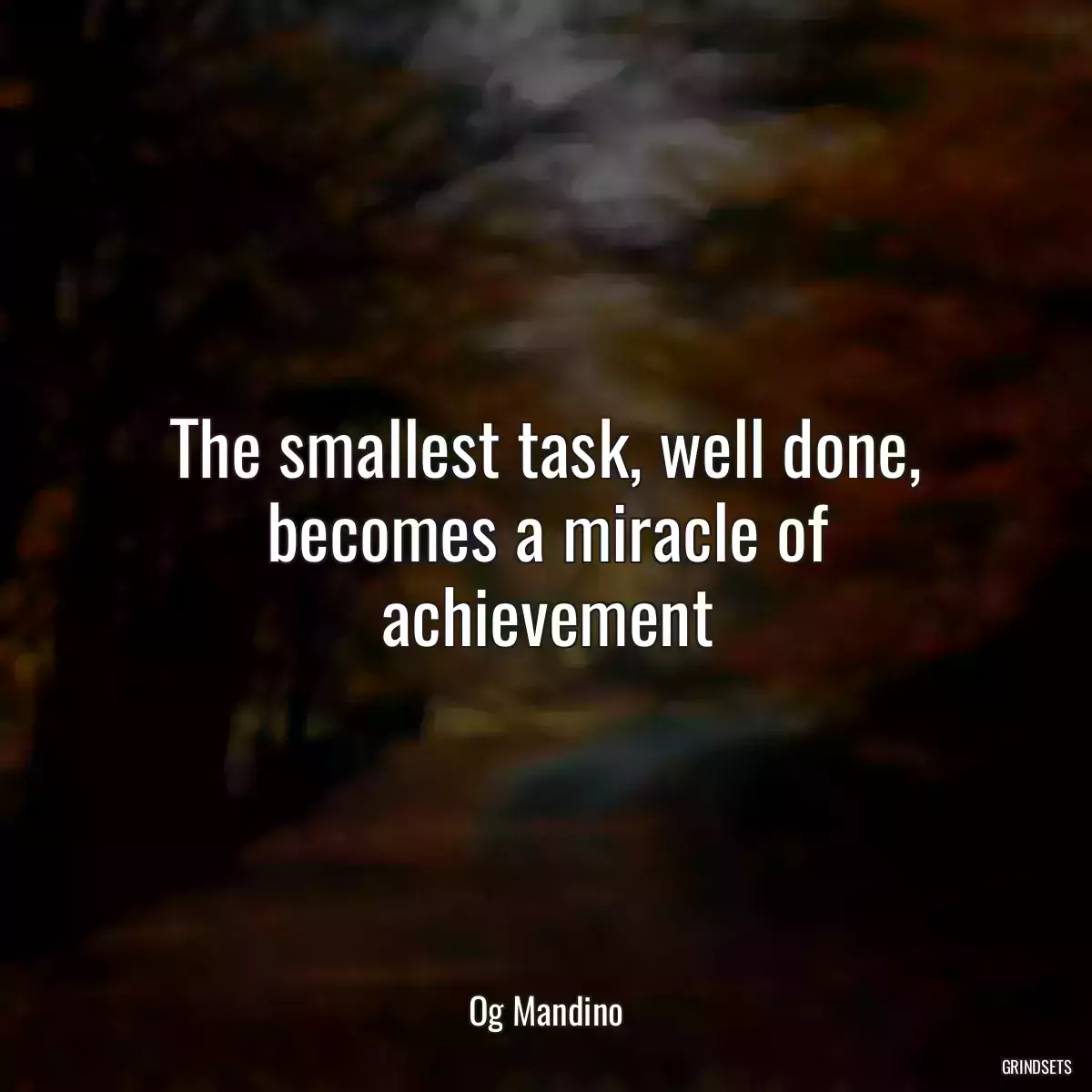The smallest task, well done, becomes a miracle of achievement