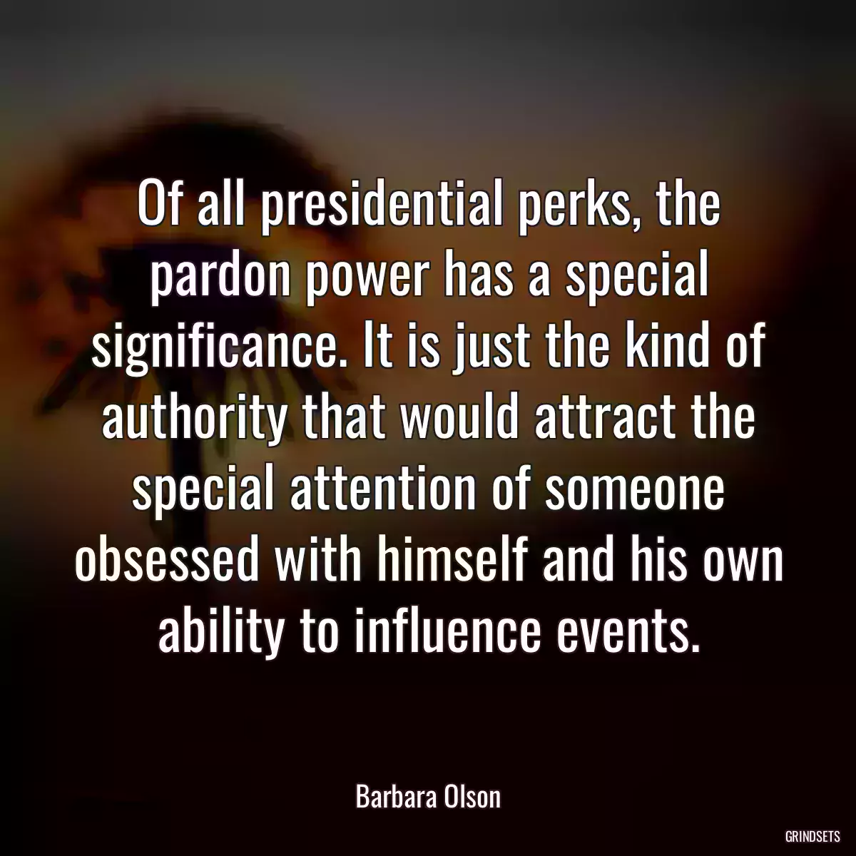 Of all presidential perks, the pardon power has a special significance. It is just the kind of authority that would attract the special attention of someone obsessed with himself and his own ability to influence events.