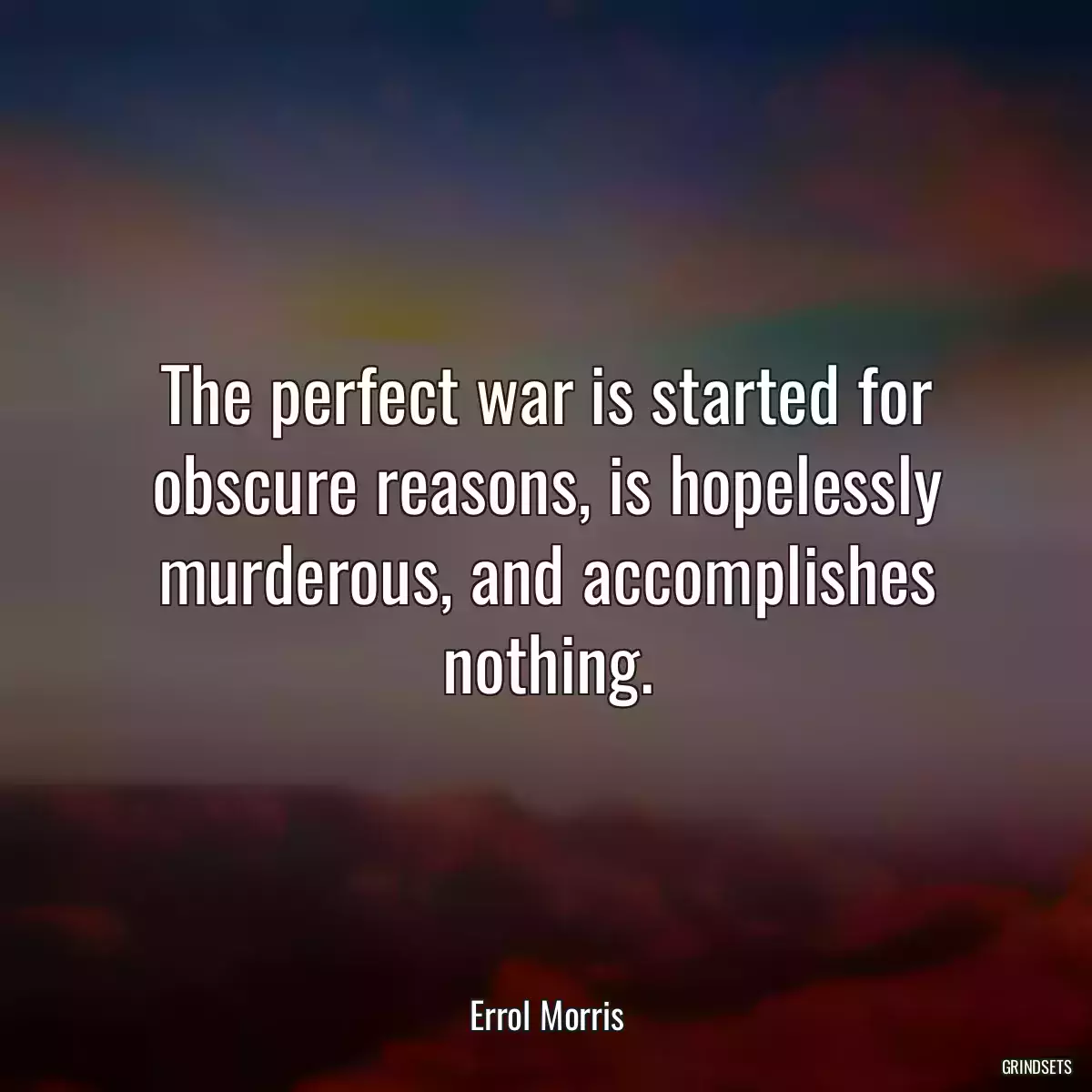 The perfect war is started for obscure reasons, is hopelessly murderous, and accomplishes nothing.