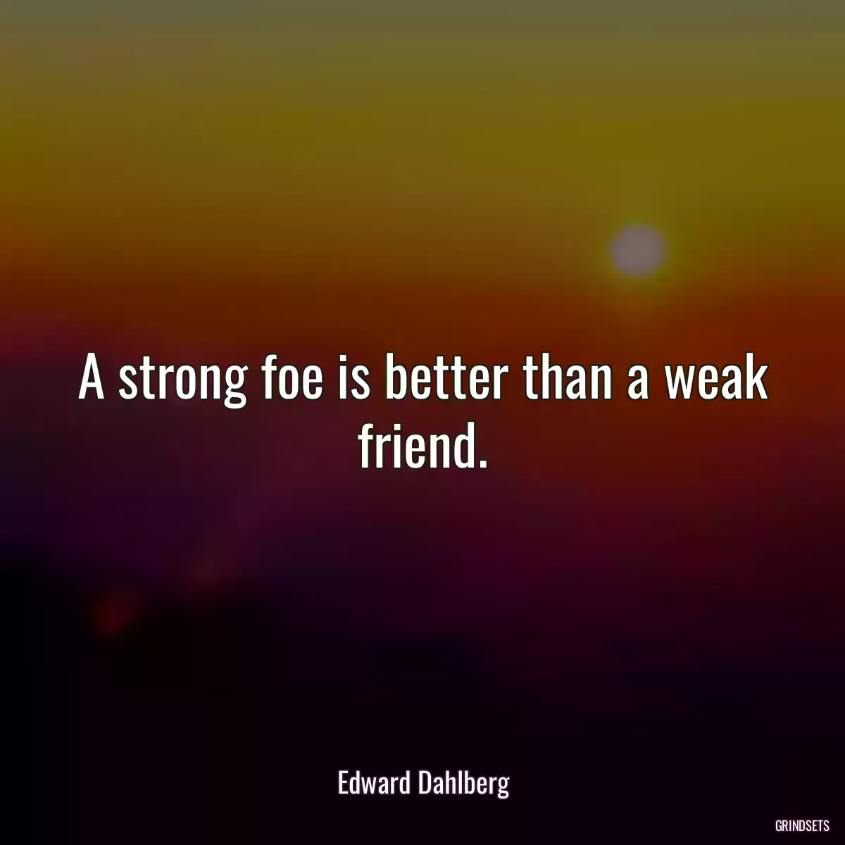 A strong foe is better than a weak friend.