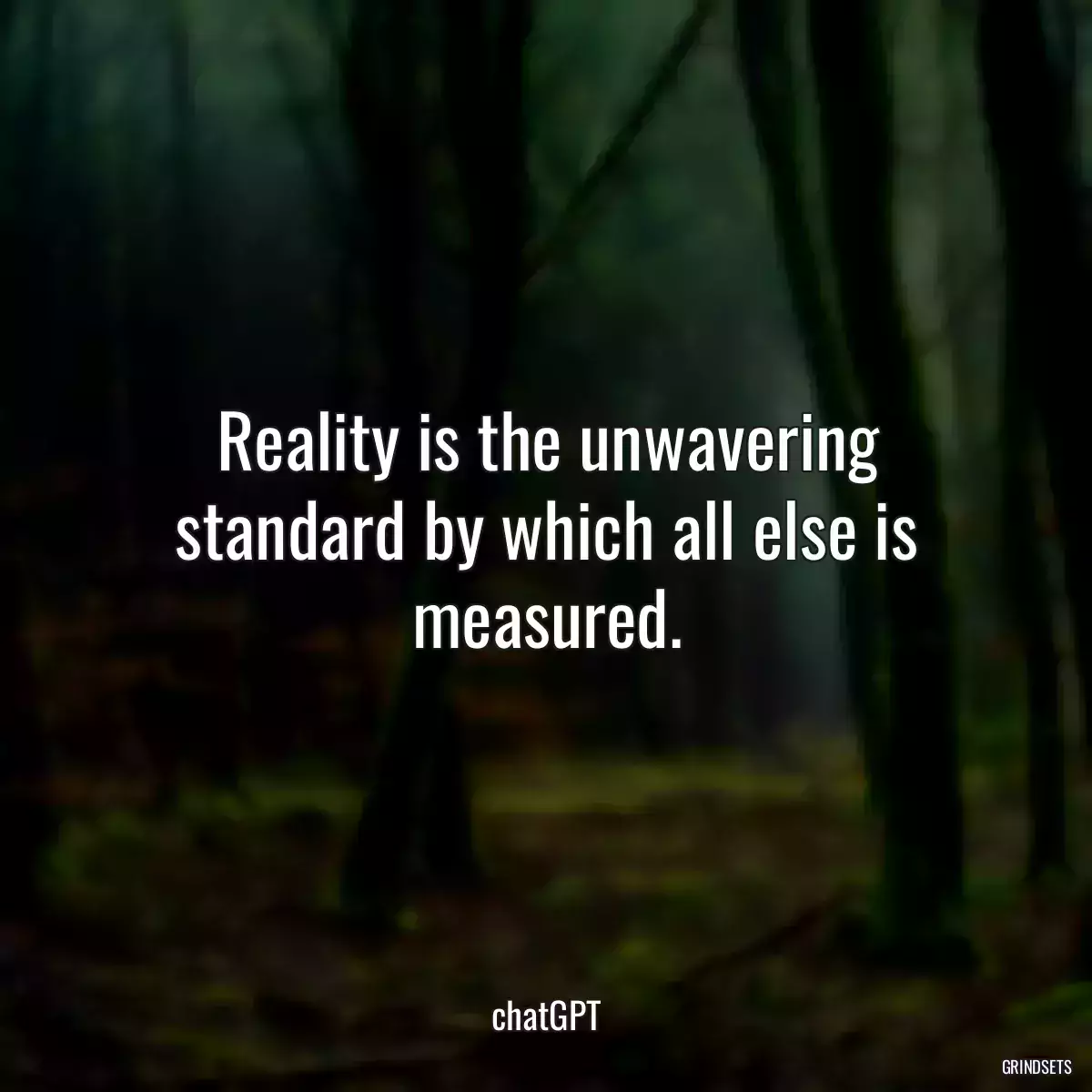 Reality is the unwavering standard by which all else is measured.
