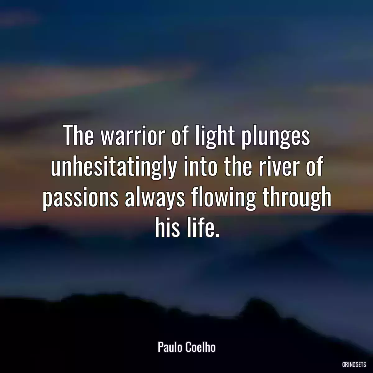 The warrior of light plunges unhesitatingly into the river of passions always flowing through his life.