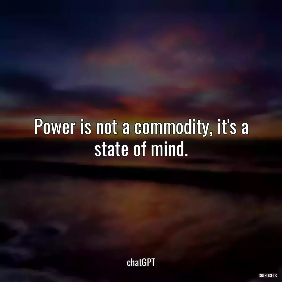 Power is not a commodity, it\'s a state of mind.