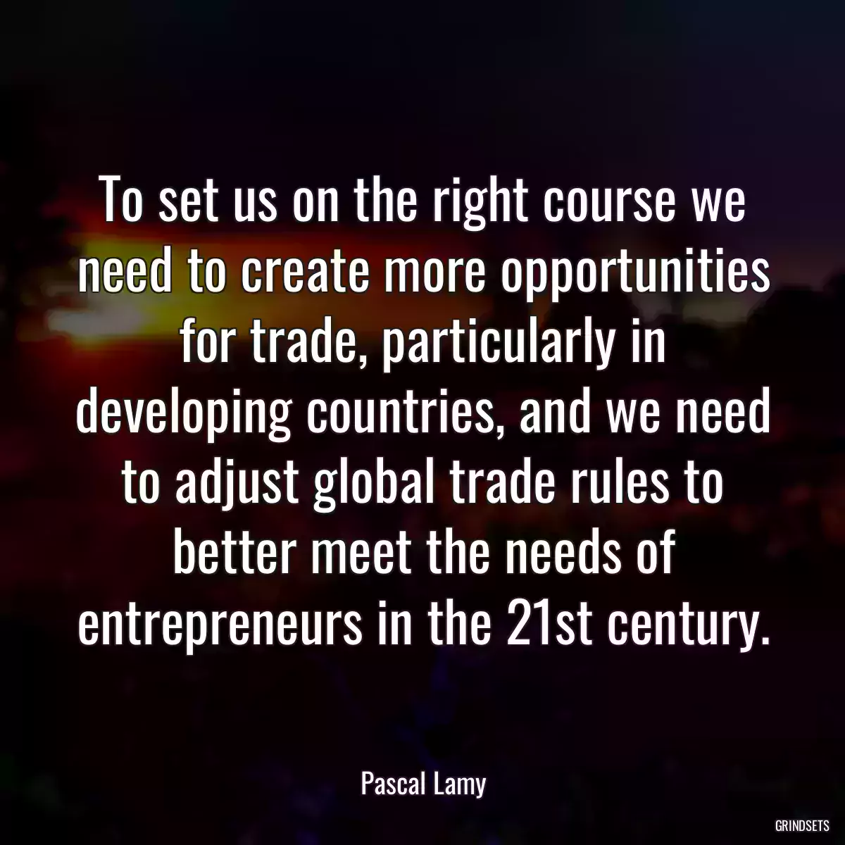 To set us on the right course we need to create more opportunities for trade, particularly in developing countries, and we need to adjust global trade rules to better meet the needs of entrepreneurs in the 21st century.