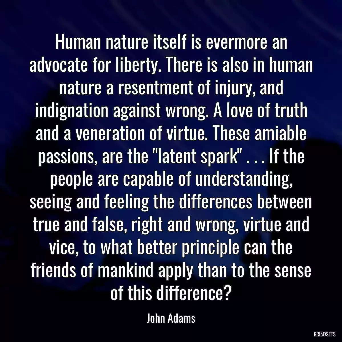 Human nature itself is evermore an advocate for liberty. There is also in human nature a resentment of injury, and indignation against wrong. A love of truth and a veneration of virtue. These amiable passions, are the \