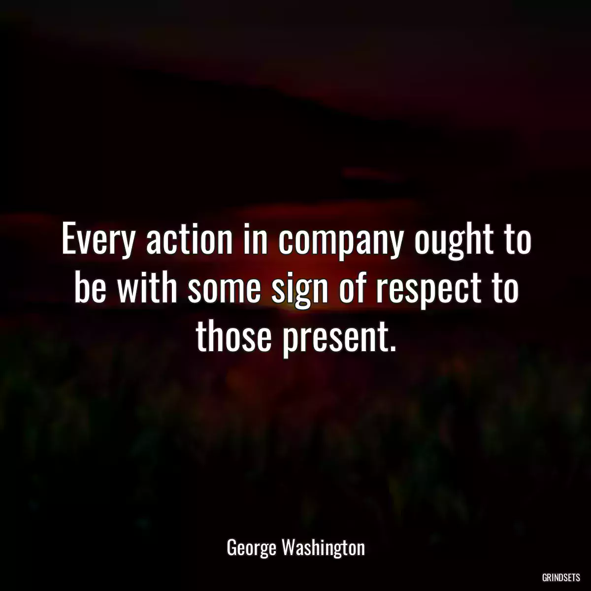 Every action in company ought to be with some sign of respect to those present.