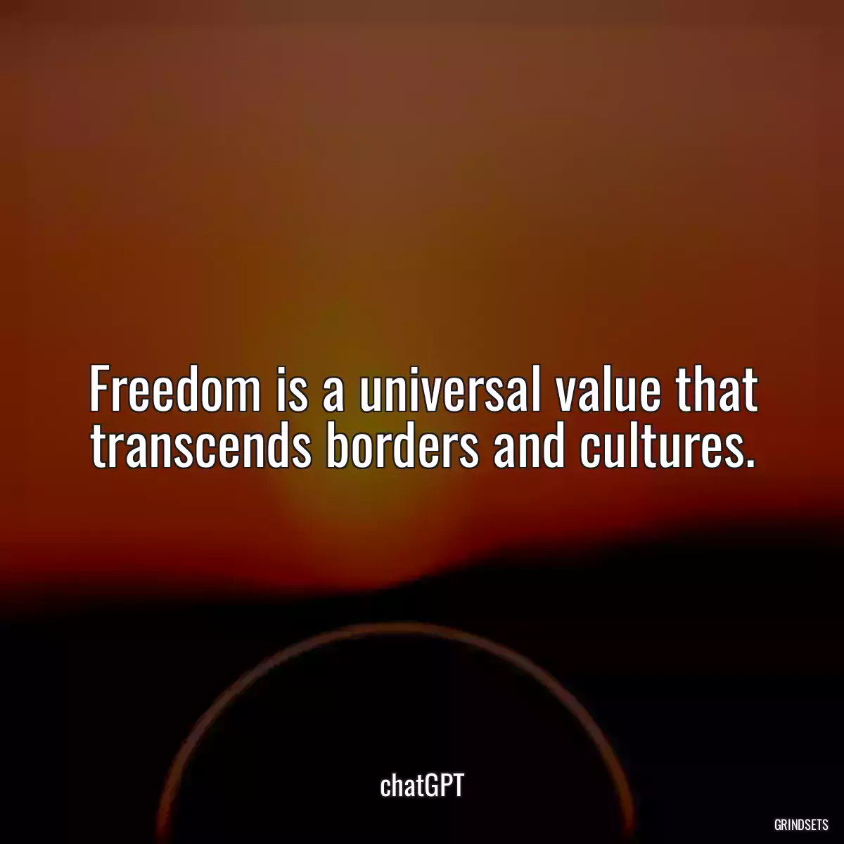 Freedom is a universal value that transcends borders and cultures.