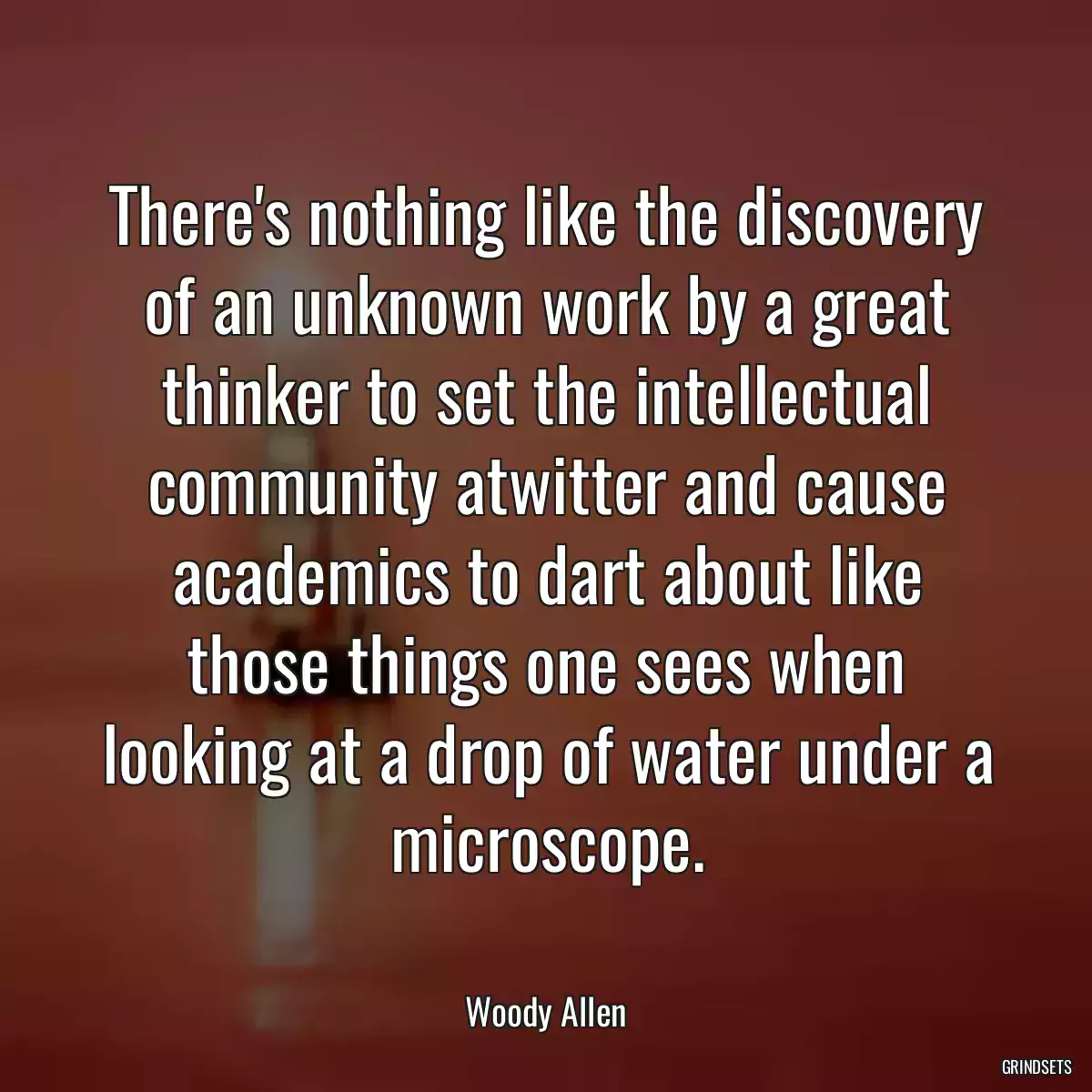 There\'s nothing like the discovery of an unknown work by a great thinker to set the intellectual community atwitter and cause academics to dart about like those things one sees when looking at a drop of water under a microscope.