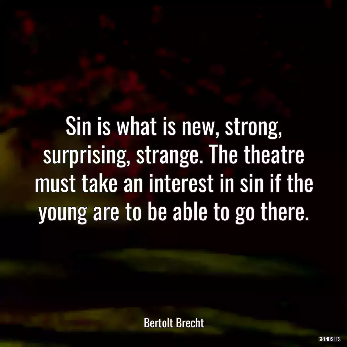 Sin is what is new, strong, surprising, strange. The theatre must take an interest in sin if the young are to be able to go there.