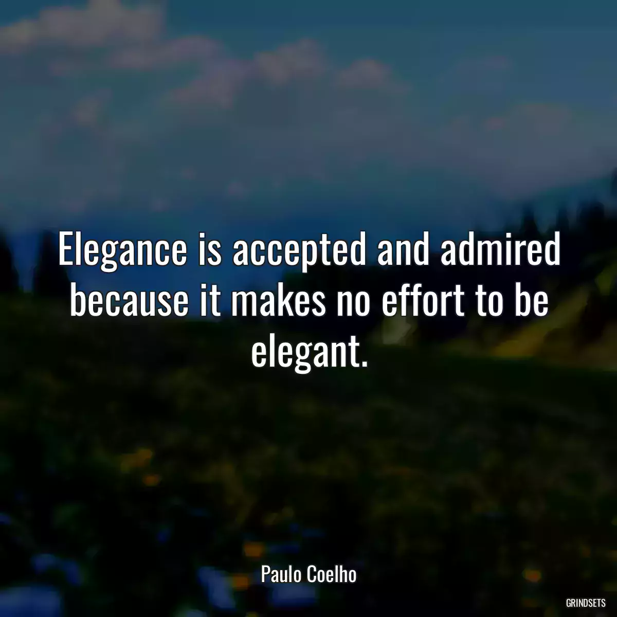 Elegance is accepted and admired because it makes no effort to be elegant.