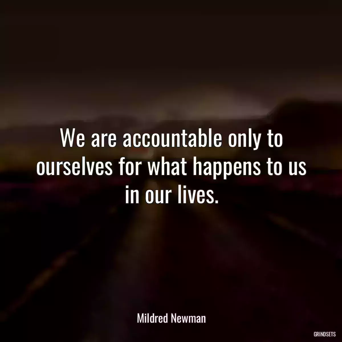 We are accountable only to ourselves for what happens to us in our lives.