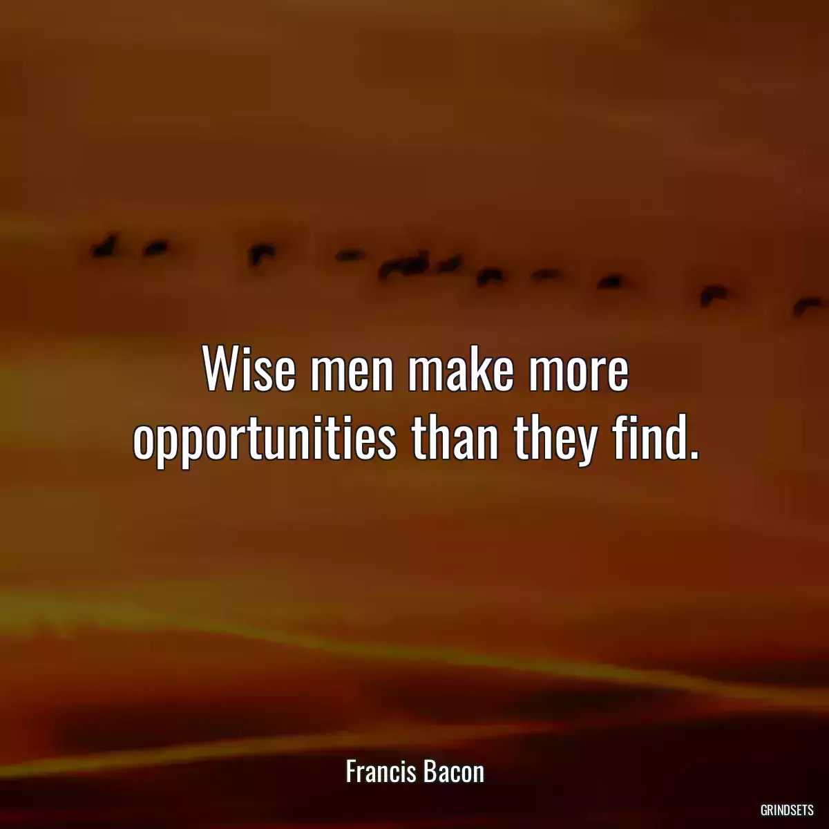 Wise men make more opportunities than they find.