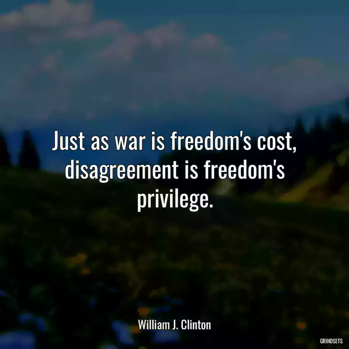 Just as war is freedom\'s cost, disagreement is freedom\'s privilege.