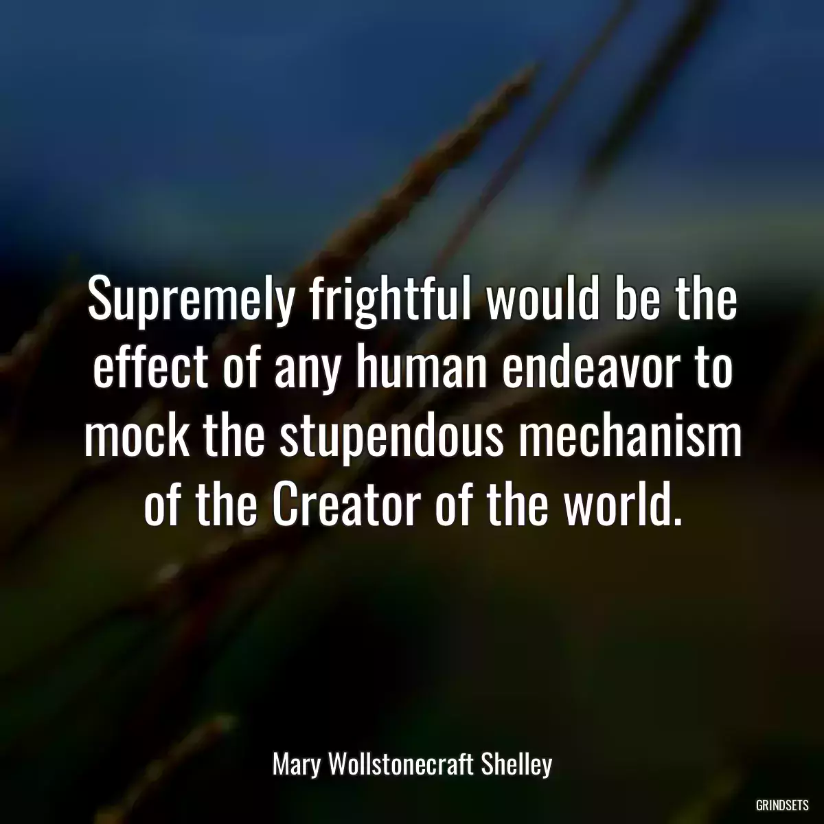 Supremely frightful would be the effect of any human endeavor to mock the stupendous mechanism of the Creator of the world.