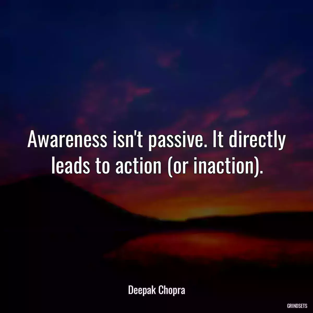 Awareness isn\'t passive. It directly leads to action (or inaction).