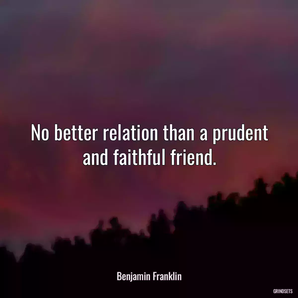 No better relation than a prudent and faithful friend.