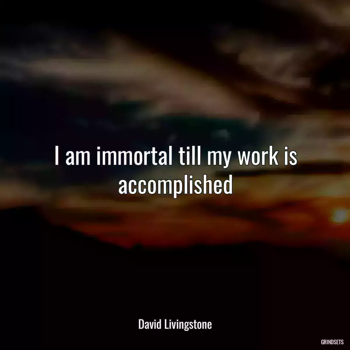 I am immortal till my work is accomplished