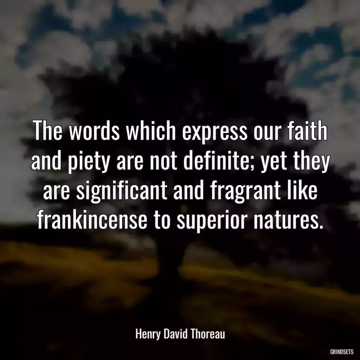 The words which express our faith and piety are not definite; yet they are significant and fragrant like frankincense to superior natures.