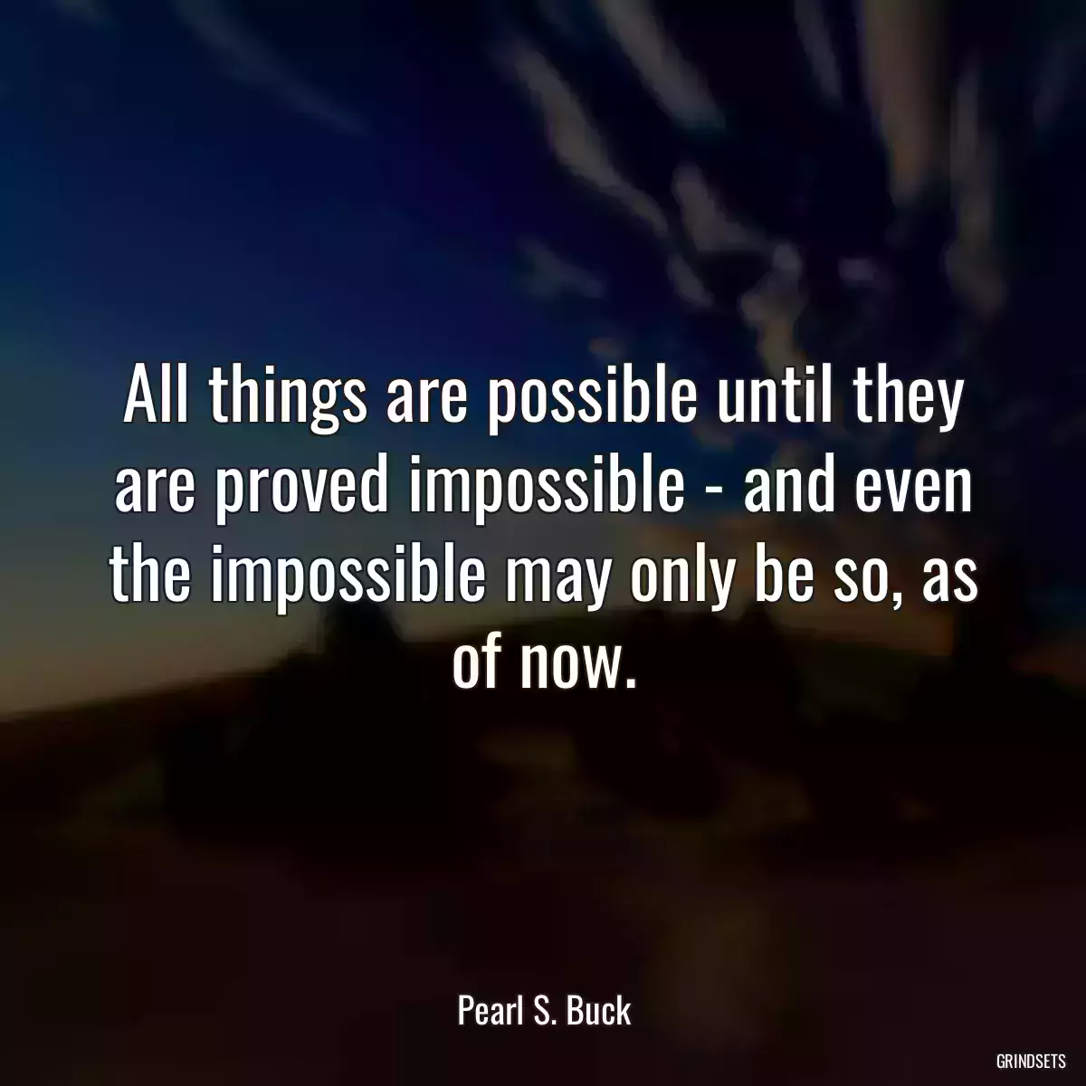 All things are possible until they are proved impossible - and even the impossible may only be so, as of now.