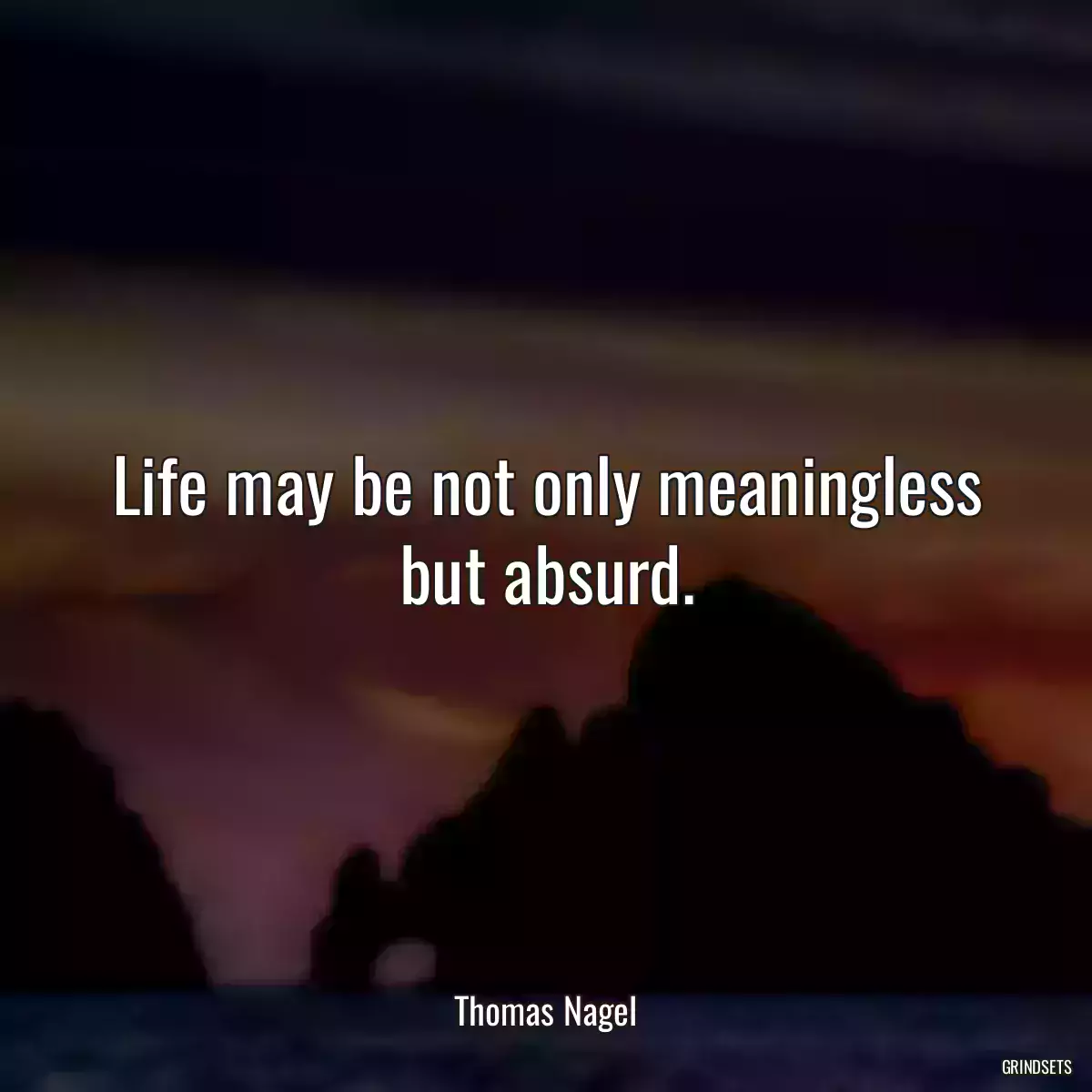 Life may be not only meaningless but absurd.