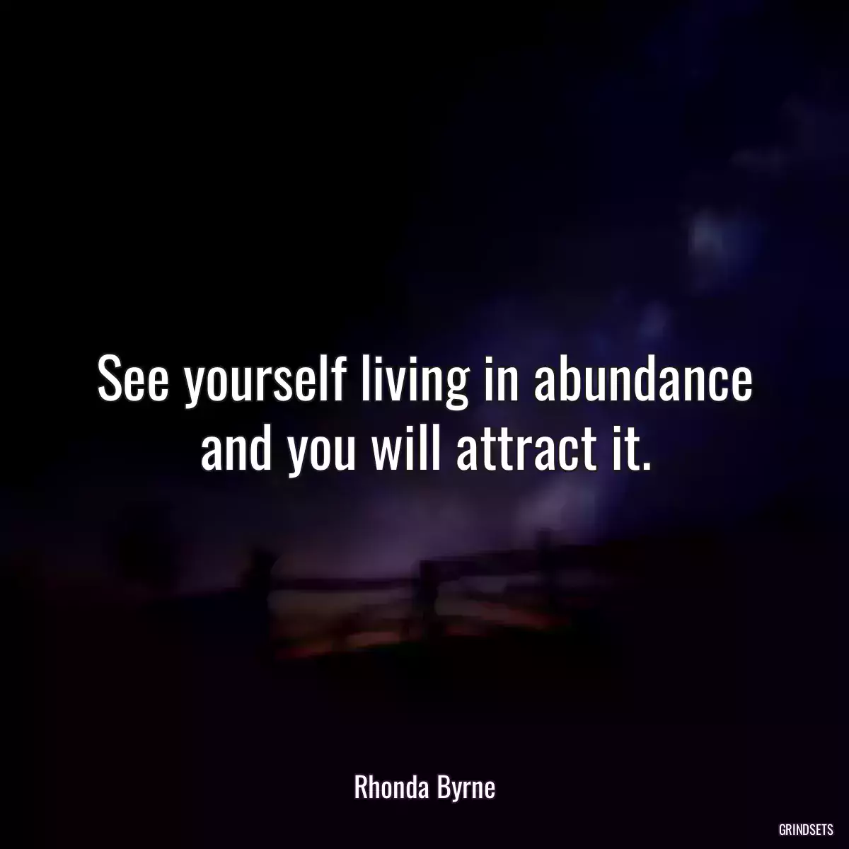 See yourself living in abundance and you will attract it.