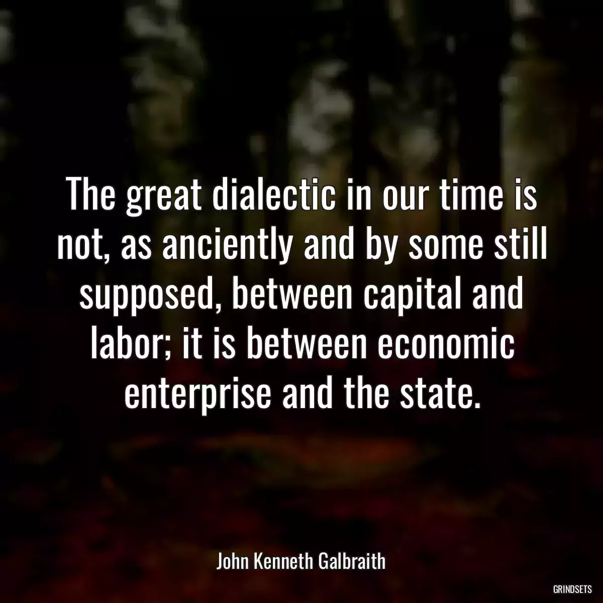 The great dialectic in our time is not, as anciently and by some still supposed, between capital and labor; it is between economic enterprise and the state.