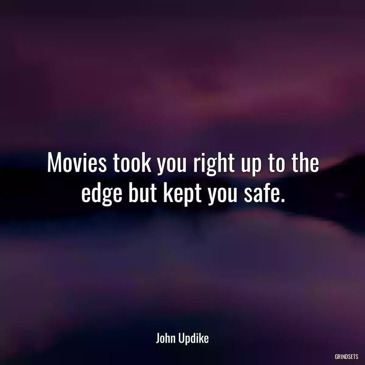 Movies took you right up to the edge but kept you safe.