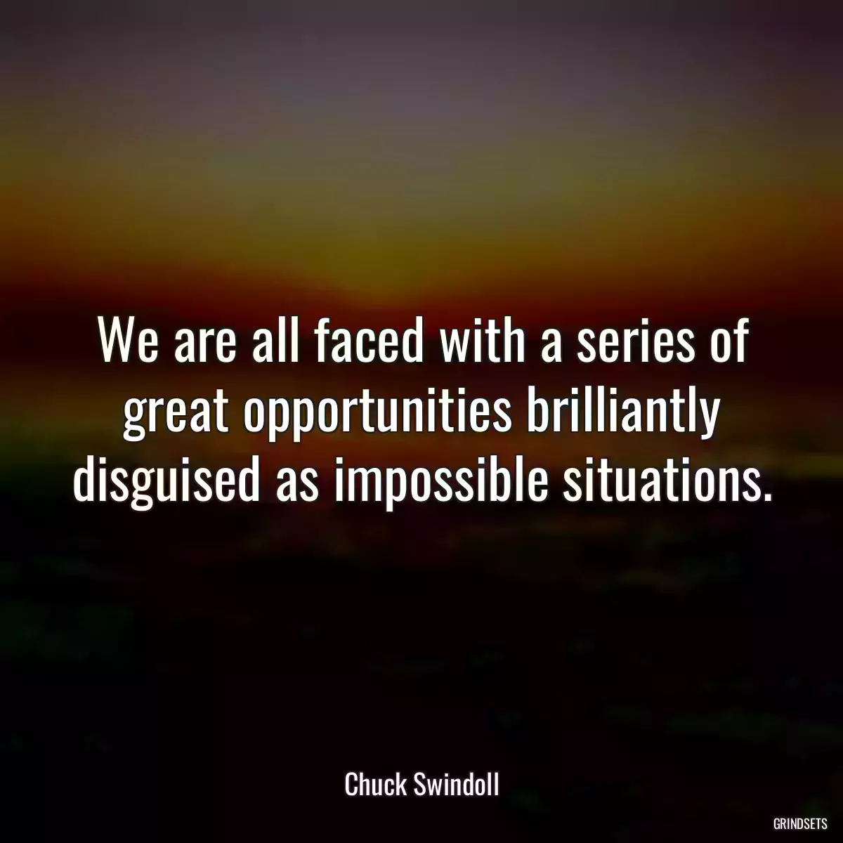 We are all faced with a series of great opportunities brilliantly disguised as impossible situations.