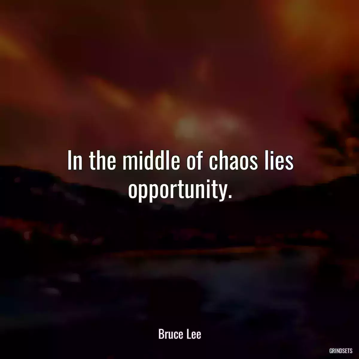 In the middle of chaos lies opportunity.