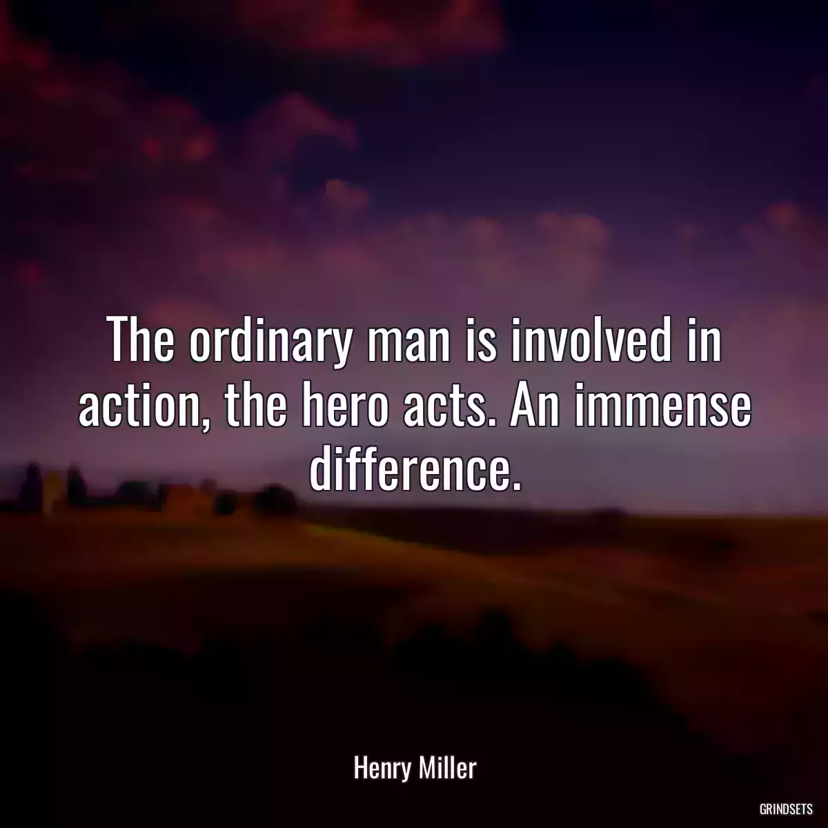 The ordinary man is involved in action, the hero acts. An immense difference.