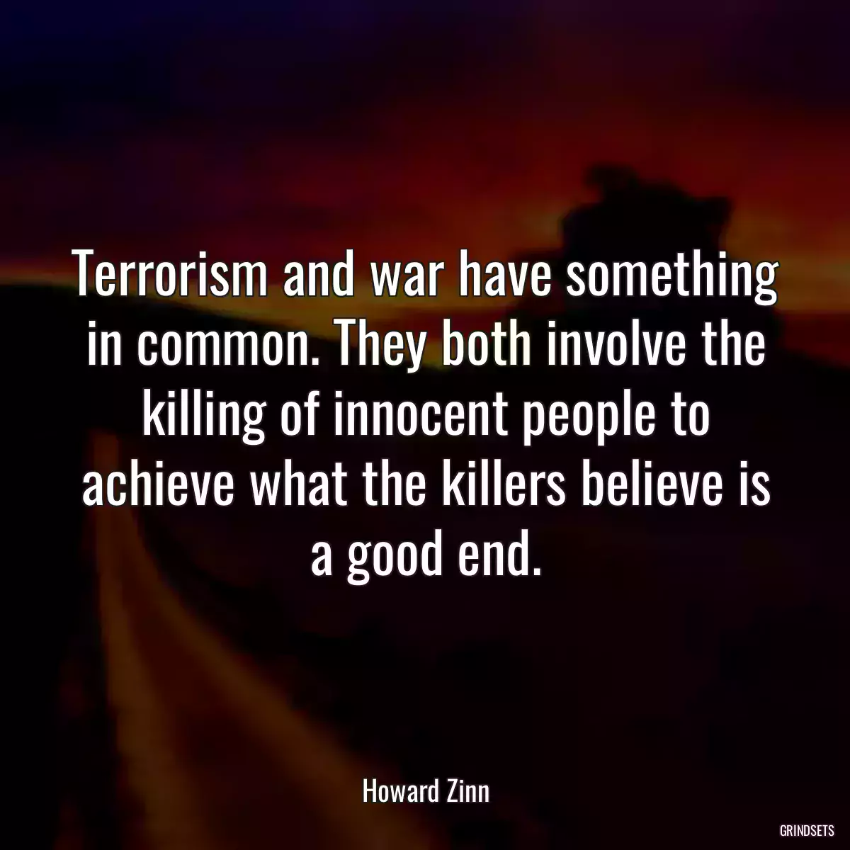 Terrorism and war have something in common. They both involve the killing of innocent people to achieve what the killers believe is a good end.