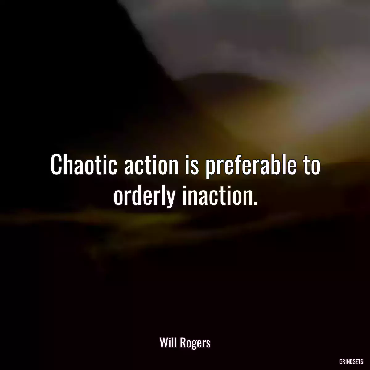 Chaotic action is preferable to orderly inaction.