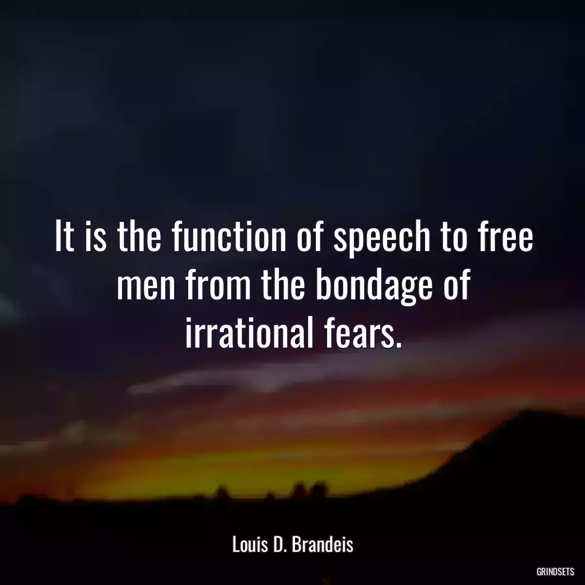 It is the function of speech to free men from the bondage of irrational fears.