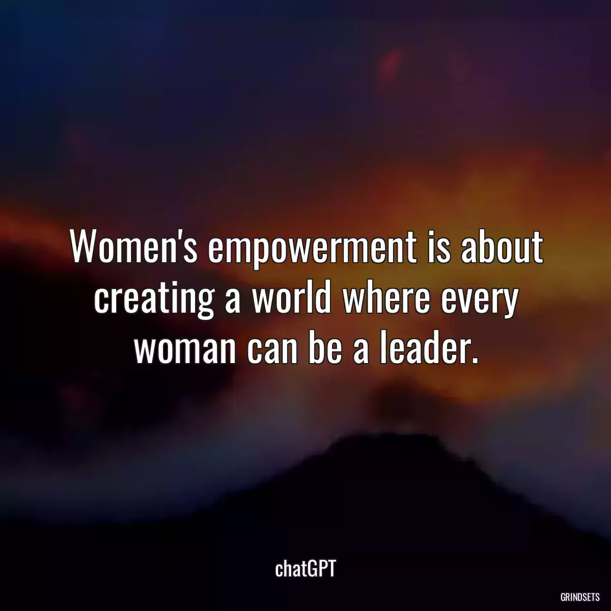 Women\'s empowerment is about creating a world where every woman can be a leader.