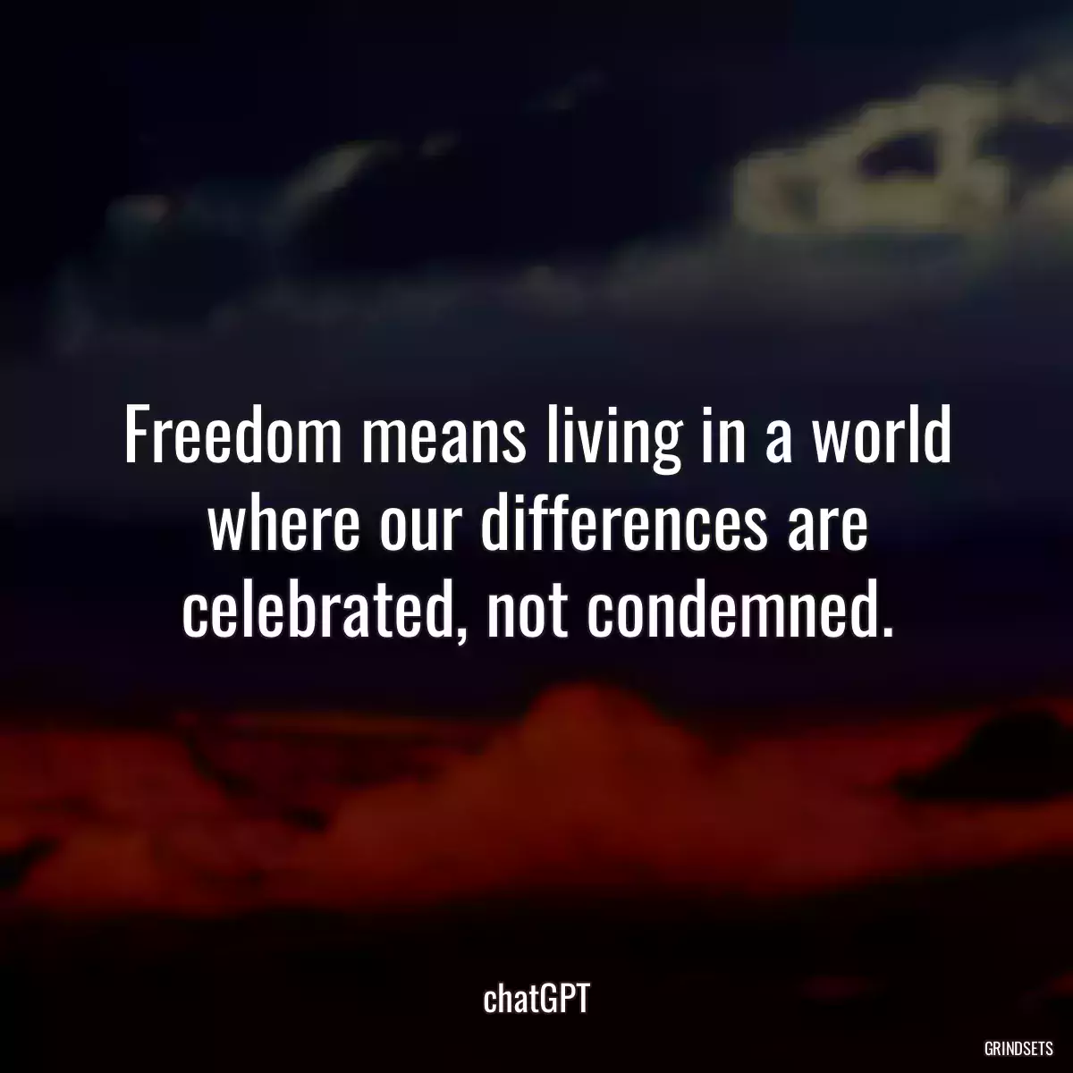 Freedom means living in a world where our differences are celebrated, not condemned.