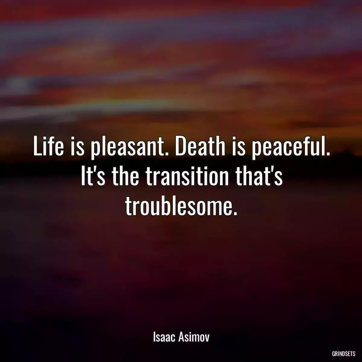 Life is pleasant. Death is peaceful. It\'s the transition that\'s troublesome.