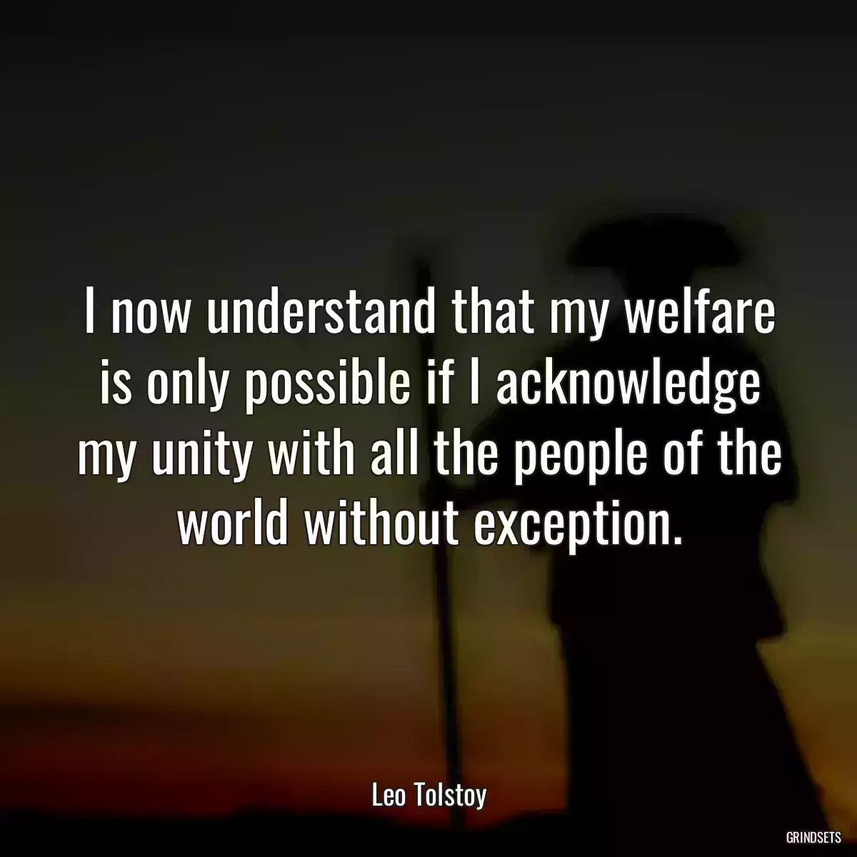 I now understand that my welfare is only possible if I acknowledge my unity with all the people of the world without exception.