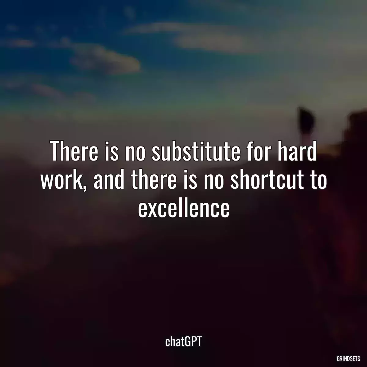 There is no substitute for hard work, and there is no shortcut to excellence