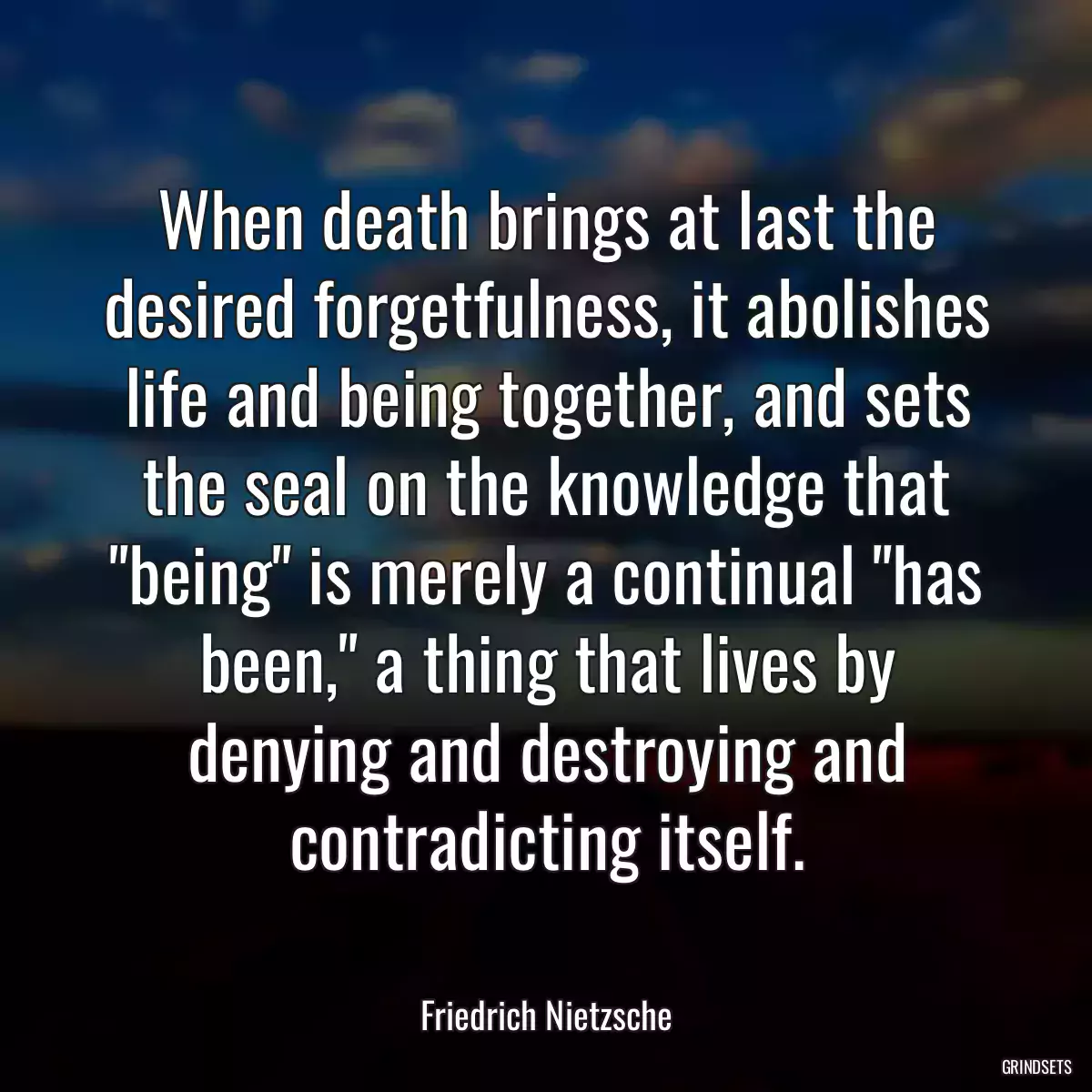 When death brings at last the desired forgetfulness, it abolishes life and being together, and sets the seal on the knowledge that \