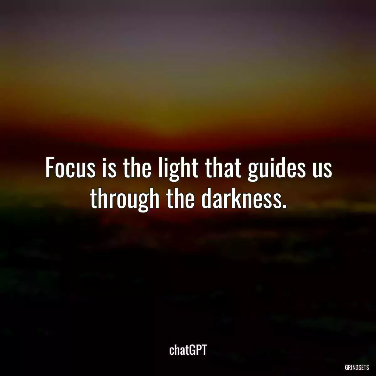 Focus is the light that guides us through the darkness.