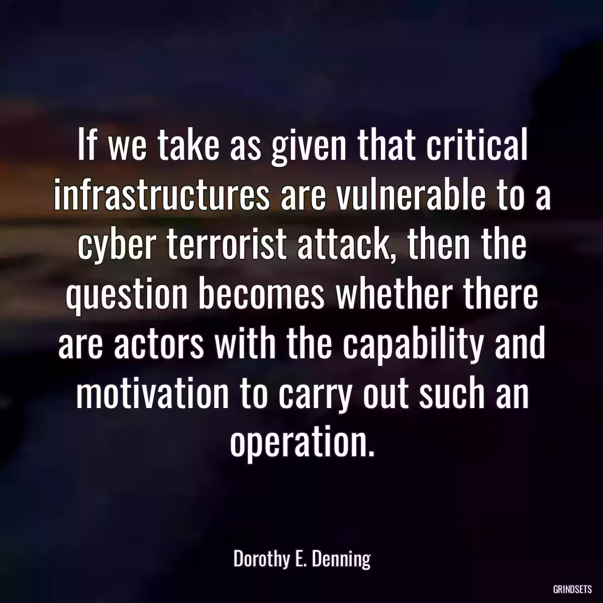 If we take as given that critical infrastructures are vulnerable to a cyber terrorist attack, then the question becomes whether there are actors with the capability and motivation to carry out such an operation.