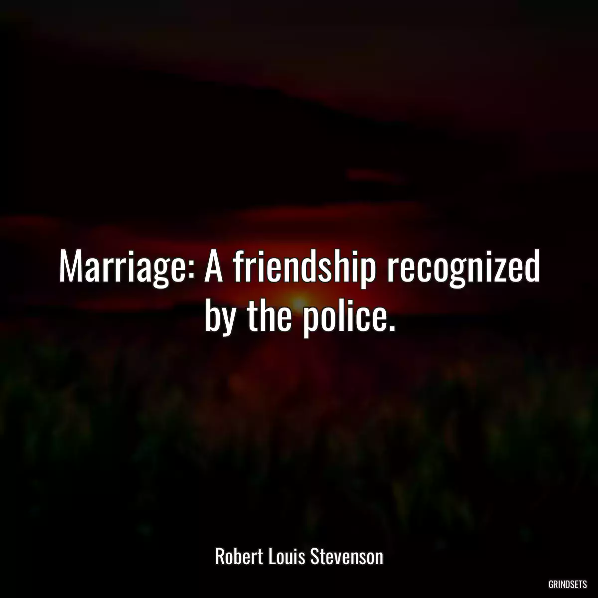 Marriage: A friendship recognized by the police.